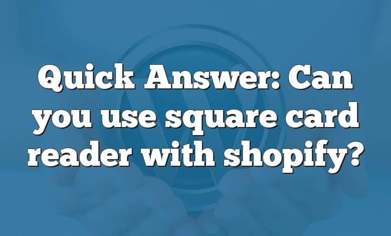 Quick Answer: Can you use square card reader with shopify?
