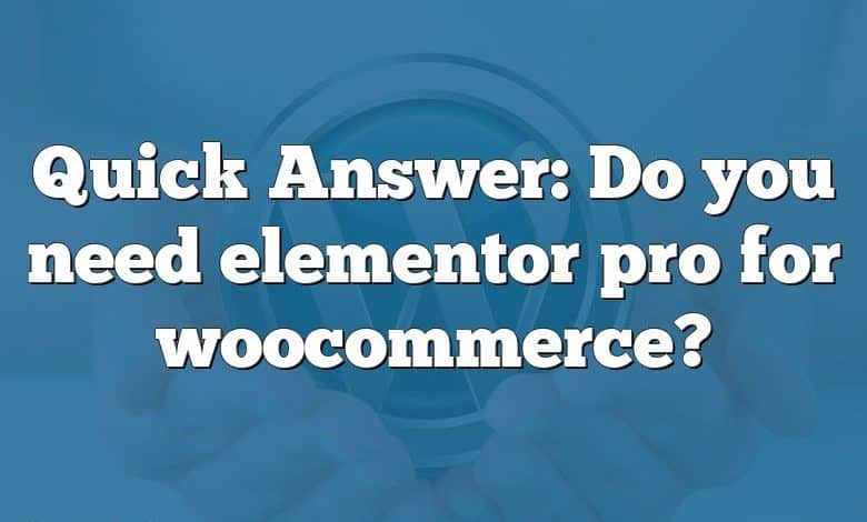 Quick Answer: Do you need elementor pro for woocommerce?