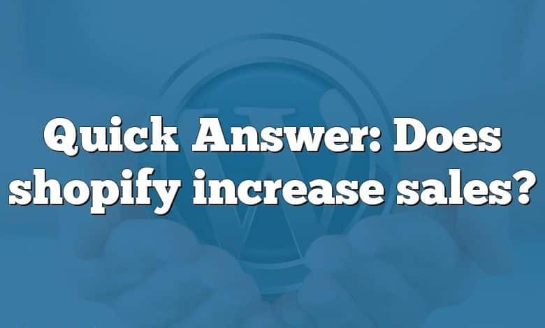 Quick Answer: Does shopify increase sales?