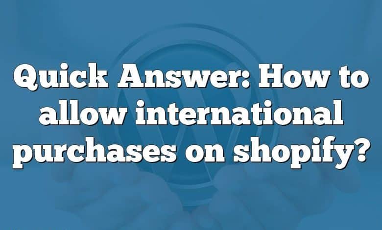 Quick Answer: How to allow international purchases on shopify?