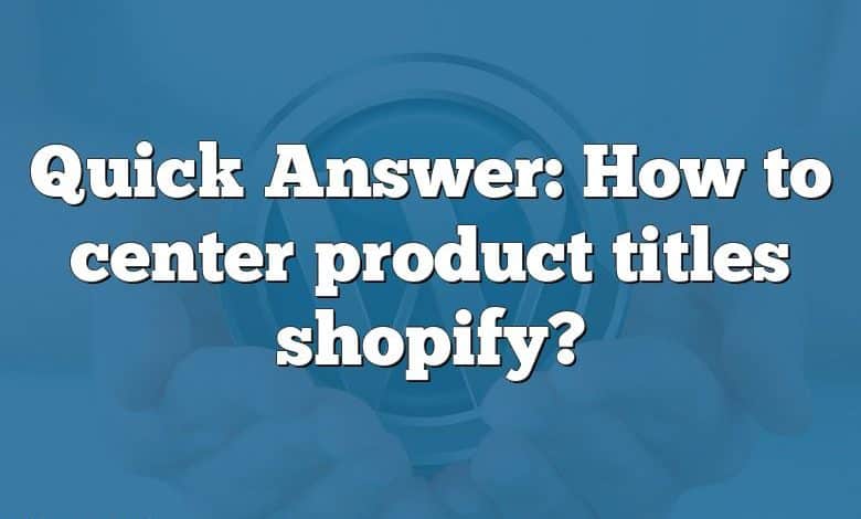 Quick Answer: How to center product titles shopify?