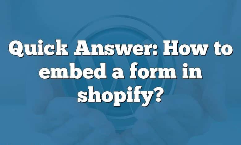 Quick Answer: How to embed a form in shopify?
