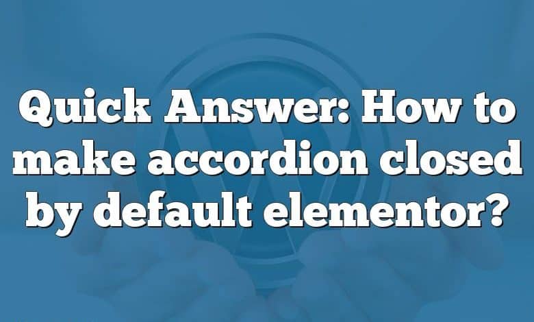 Quick Answer: How to make accordion closed by default elementor?