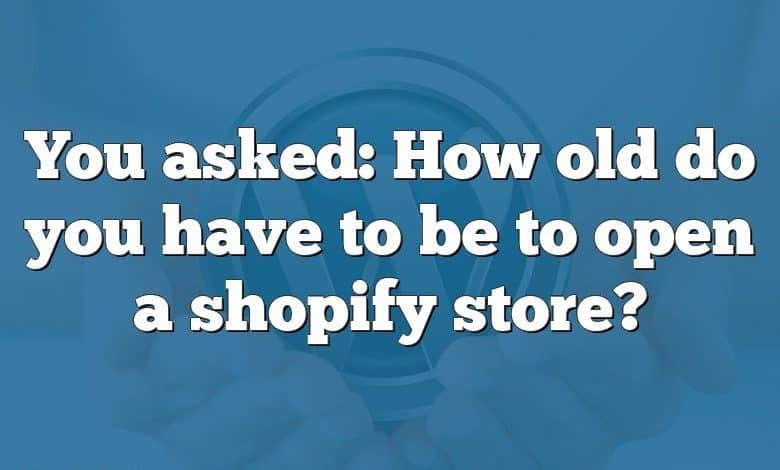 You asked: How old do you have to be to open a shopify store?