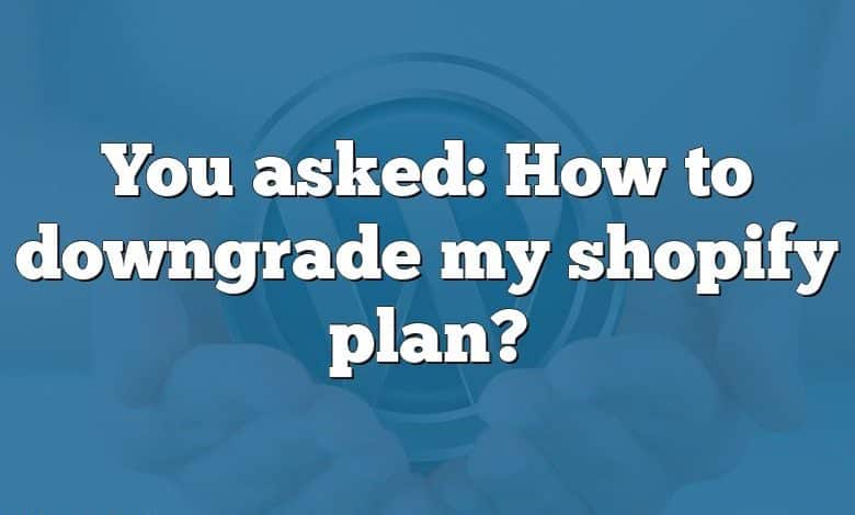 You asked: How to downgrade my shopify plan?