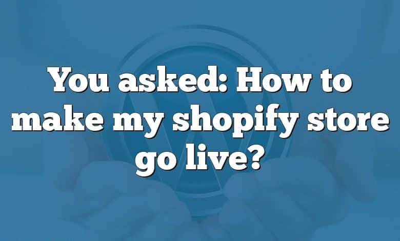 You asked: How to make my shopify store go live?