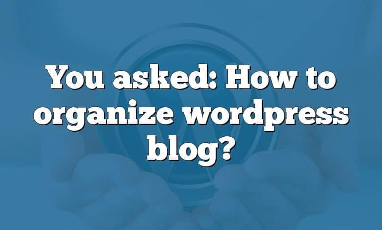 You asked: How to organize wordpress blog?