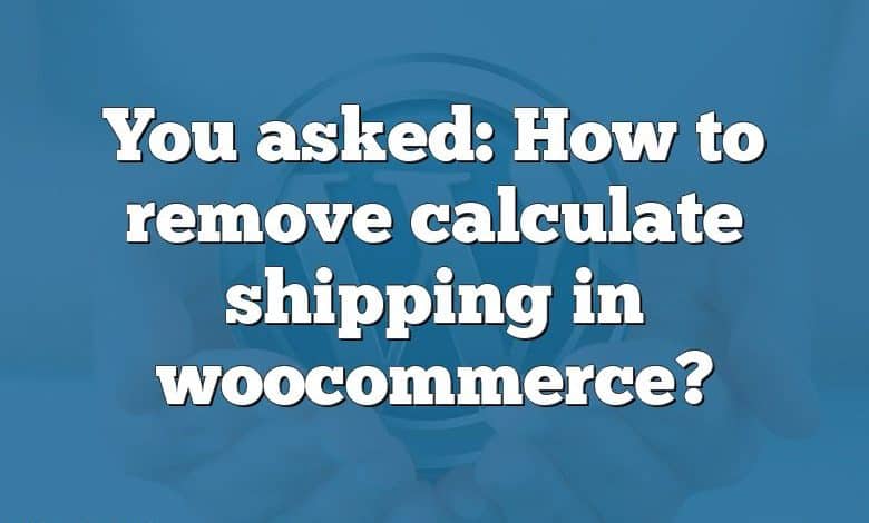 You asked: How to remove calculate shipping in woocommerce?