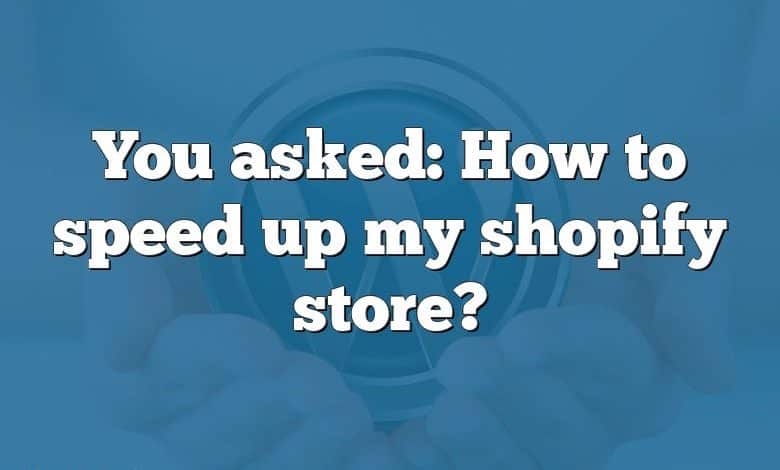You asked: How to speed up my shopify store?