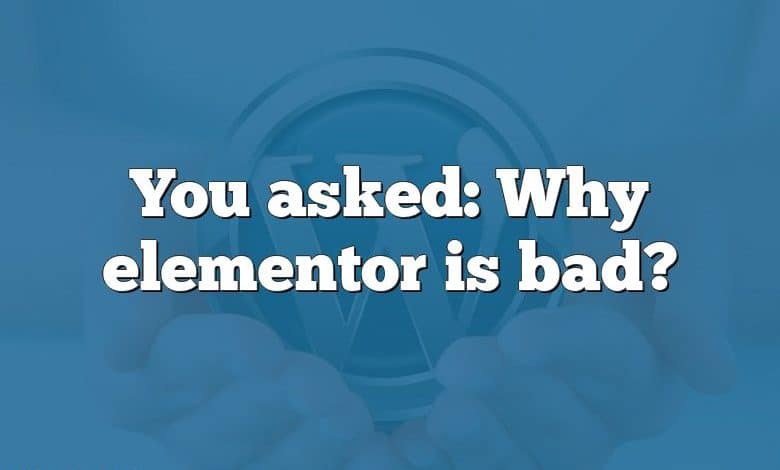 You asked: Why elementor is bad?