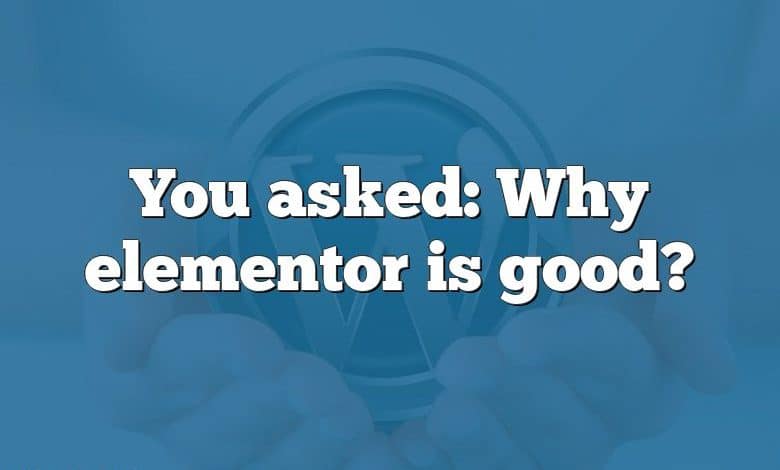 You asked: Why elementor is good?