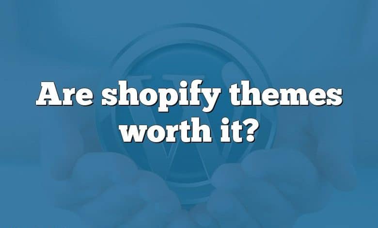 Are shopify themes worth it?