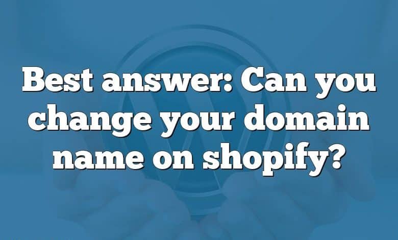 Best answer: Can you change your domain name on shopify?