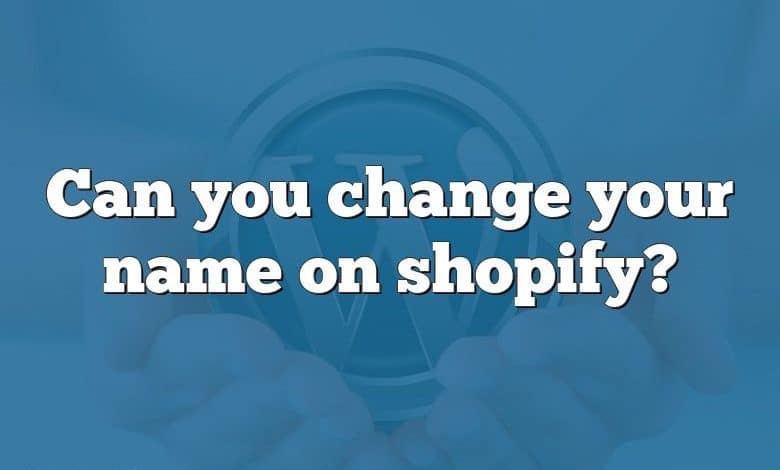 Can you change your name on shopify?