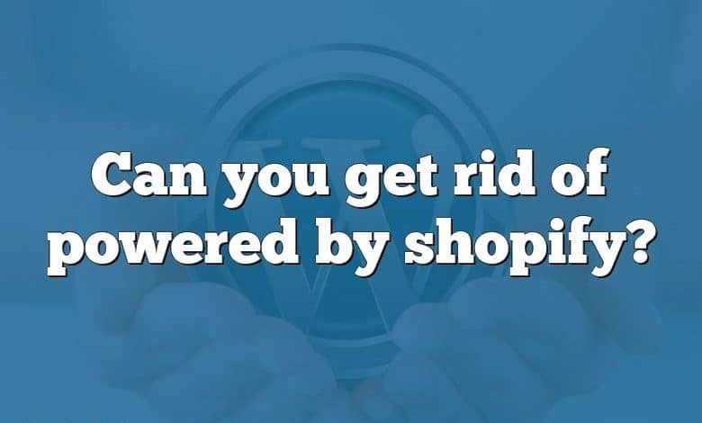 Can you get rid of powered by shopify?