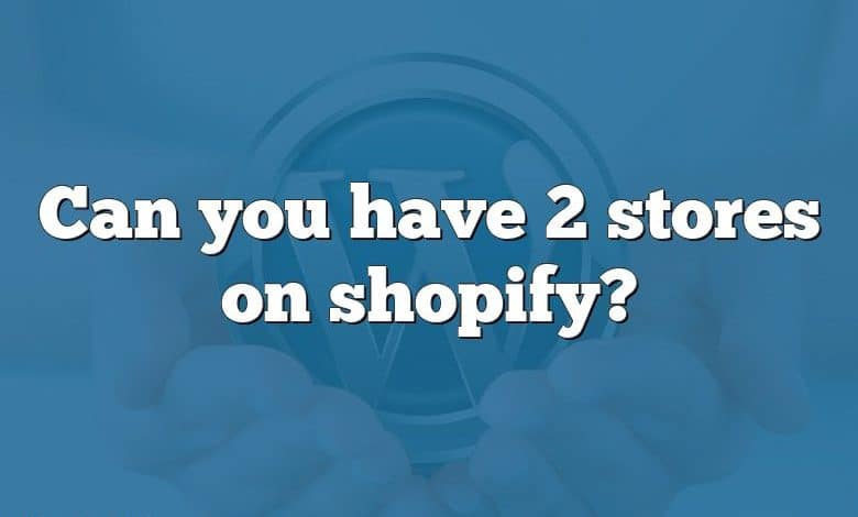 Can you have 2 stores on shopify?