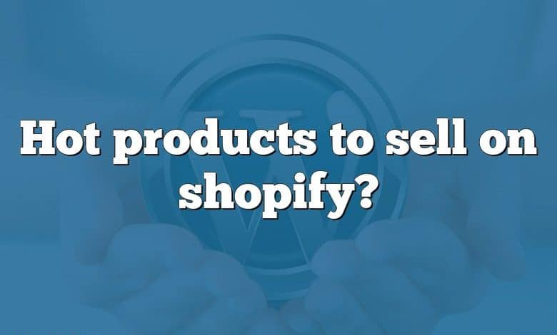 Hot products to sell on shopify?