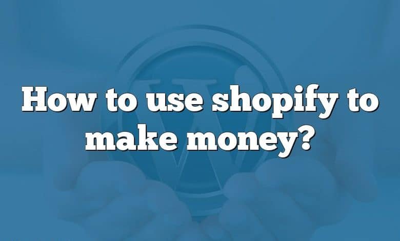 How to use shopify to make money?
