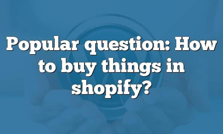 Popular question: How to buy things in shopify?