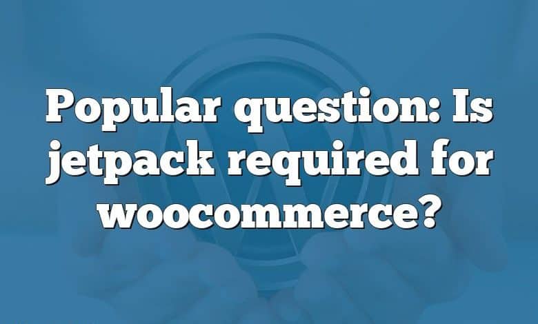 Popular question: Is jetpack required for woocommerce?
