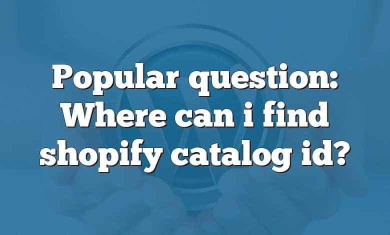 Popular question: Where can i find shopify catalog id?