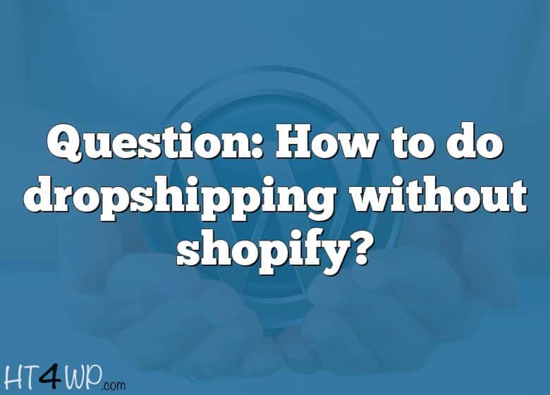 Question How To Do Dropshipping Without Shopify question-how-to-do-dropshipping-without-shopify