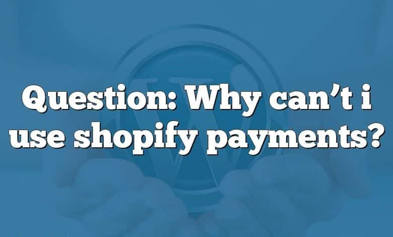 Question: Why can’t i use shopify payments?