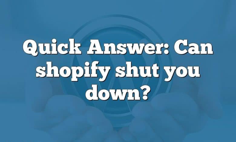 Quick Answer: Can shopify shut you down?