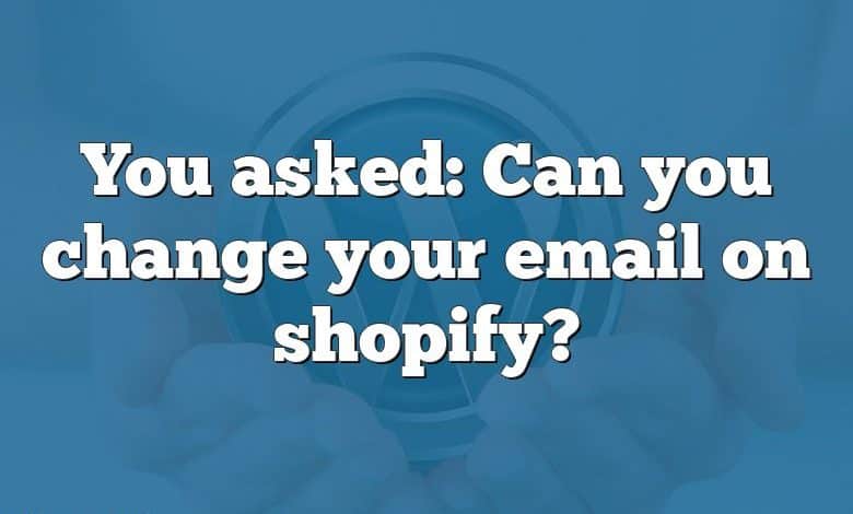 You asked: Can you change your email on shopify?