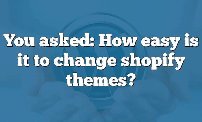 You asked: How easy is it to change shopify themes?