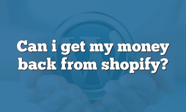 Can i get my money back from shopify?