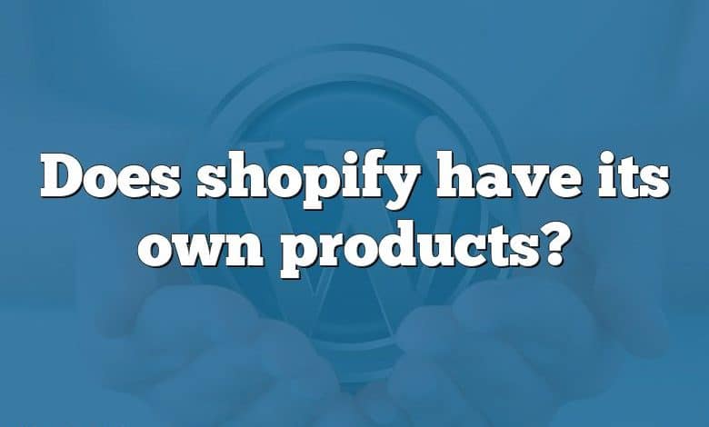 Does shopify have its own products?